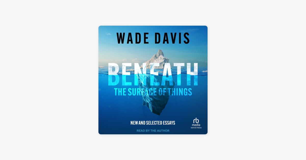 ‎beneath The Surface Of Things : New And Selected Essays By Wade Davis 