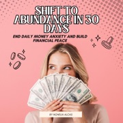 Shift to Abundance in 30 Days: End Daily Money Anxiety and Build Financial Peace (Unabridged) - Nohelia Alcas