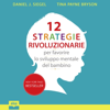 12 strategie rivoluzionarie per favorire lo sviluppo mentale del bambino - Daniel J. Siegel & Tina Payne Bryson