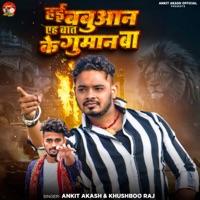 Hai Babuan Aeh Baat Ke Guman Ba - Single - Ankit Akash & Khushboo Raj