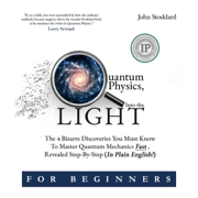 Quantum Physics for Beginners, Into the Light: The 4 Bizarre Discoveries You Must Know to Master Quantum Mechanics Fast, Revealed Step-By-Step (In Plain English) (Unabridged)