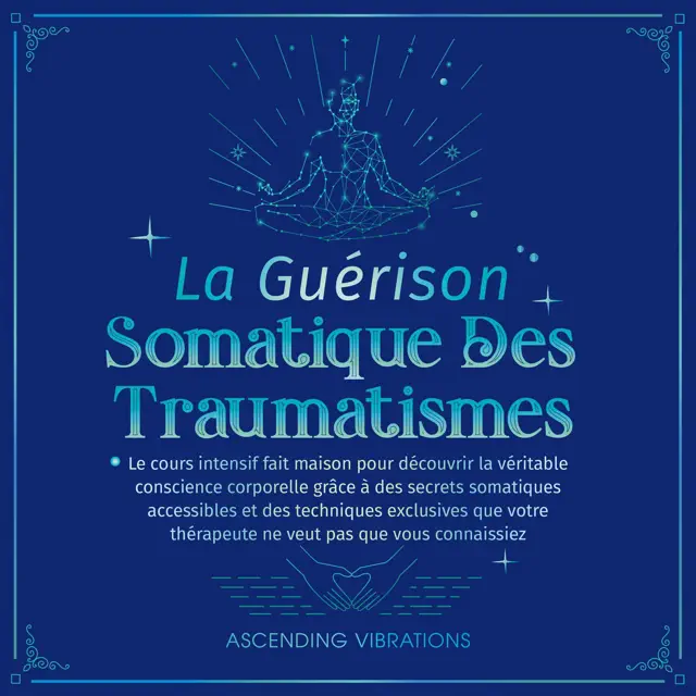 La Guérison Somatique des Traumatismes: Le Cours Intensif Fait Maison pour Découvrir la Véritable Conscience Corporelle grâce à des Secrets Somatiques ... des Techniques Exclusives (French Edition) (Unabridged)