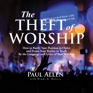 The Theft of Worship: How to Ratify Your Position in Christ and Frame Your Reality in Truth by the Language and Lyrics of Your Worship (Unabridged)