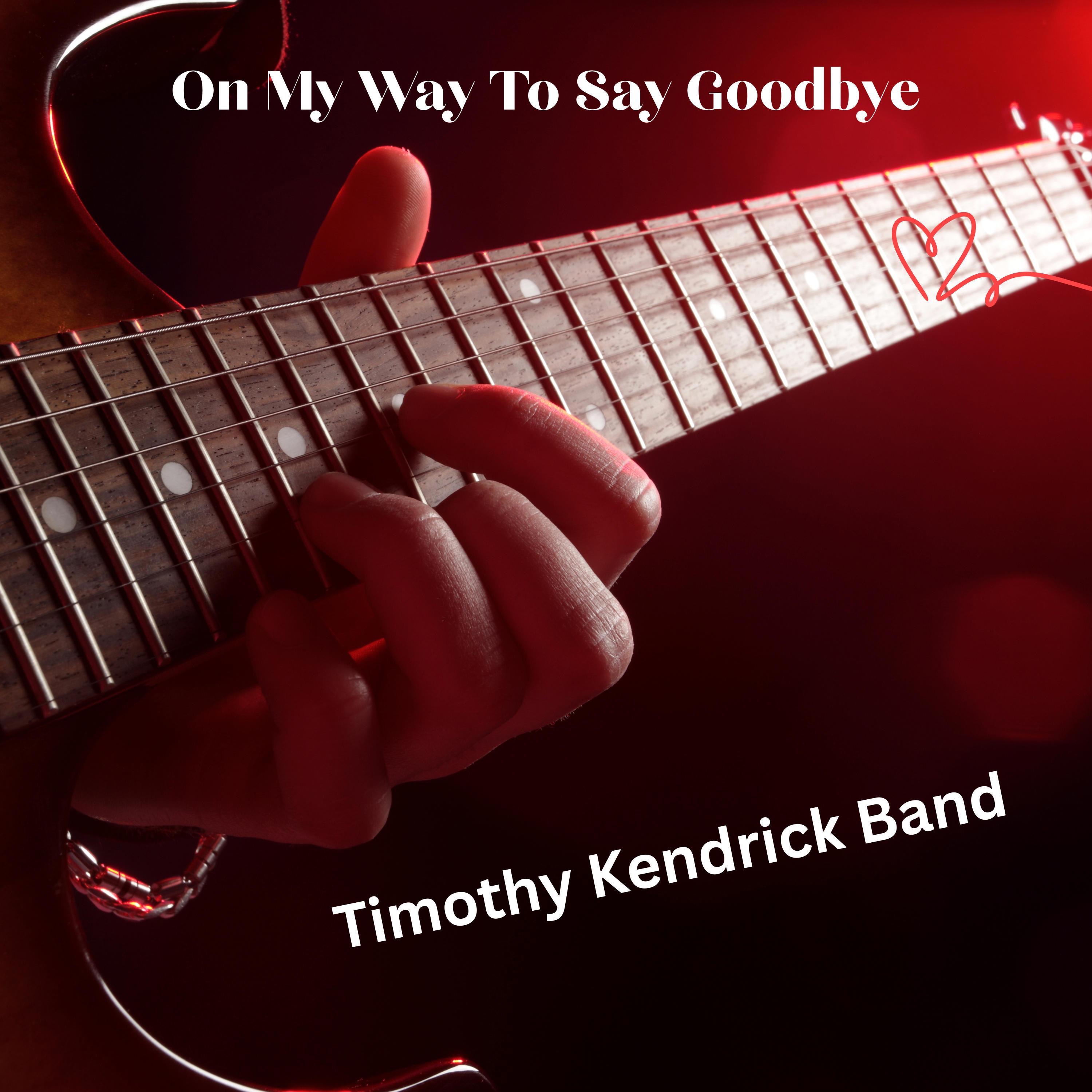 Timothy Kendrick - On My Way To Say Goodbye Timothy Kendrick Band