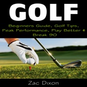 Golf: Beginners Guide, Golf Tips, Peak Performance, Play Better & Break 90 (Unabridged) - Zac Dixon