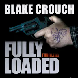 Fully Loaded Thrillers: The Complete and Collected Stories of Blake Crouch (Unabridged)