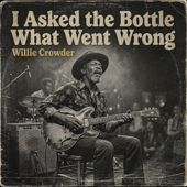 I Asked the Bottle What Went Wrong (feat. Willie Crowder)