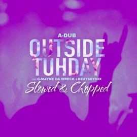 Outside Tuhday (Slowed & Chopped) (feat. G-Mayne Da Wreck) A-Dub & BeatsByNIX
