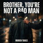 Brother, You're Not a Bad Man - Broken Trails
