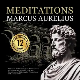 Meditations Marcus Aurelius: The Complete 12 Books (Translated and Annotated): The New Modern English Translation with Detailed Insights into His Stoicism and Philosophy (Unabridged)