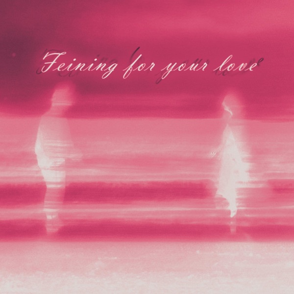 Feining for your love