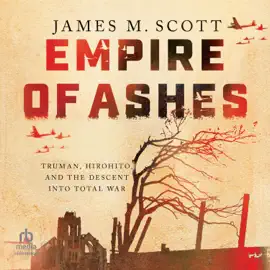 Empire of Ashes : Truman, Hirohito, and the Descent into Total War