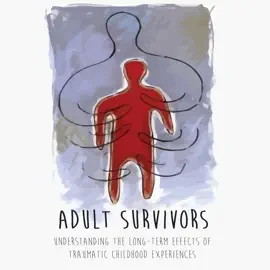 ADULT SURVIVORS: UNDERSTANDING THE  LONG-TERM EFFECTS OF  TRAUMATIC CHILDHOOD  EXPERIENCES
