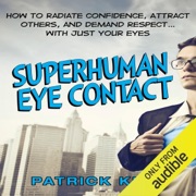 Superhuman Eye Contact: How to Radiate Confidence, Attract Others, and Demand Respect...with Just Your Eyes (Unabridged) - Patrick King