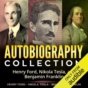 Autobiography Collection: Henry Ford, Nikola Tesla, and Benjamin Franklin (Unabridged)