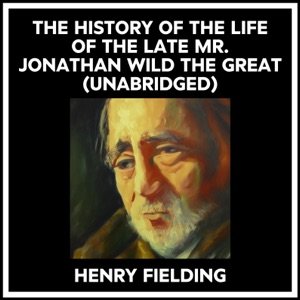 The History Of The Life Of The Late Mr. Jonathan Wild The Great (Unabridged)