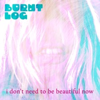 I Don't Need To Be Beautiful Now - Single - Burnt Log