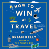 How to Win at Travel (Unabridged) - Brian Kelly