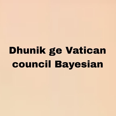 Bishnu kunwar - Dhunik ge Vatican council Bayesian