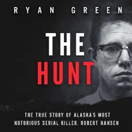 The Hunt: The True Story of Alaska's Most Notorious Serial Killer, Robert Hansen: True Crime (Unabridged)
