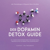 Der Dopamin Detox Guide: In 7 Tagen zum Dopamin Reset für mehr Fokus, Produktivität, Klarheit und Zufriedenheit