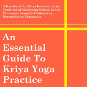 An Essential Guide to Kriya Yoga Practice: A Handbook for Kriya Initiates in the Tradition of Mahavatar Babaji, Lahiri Mahasaya, Swami Sri Yukteswar, Paramahansa Yogananda and Roy Eugene Davis (Unabridged)