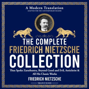 The Complete Friedrich Nietzsche Philosophy Collection: Thus Spoke Zarathustra, Beyond Good and Evil, The Antichrist, Ecce Homo, The Gay Science, Twilight of the Idols & All His Classic Works (Unabridged)