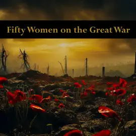 Fifty Women on the Great War: Beautiful poems about a horrible subject