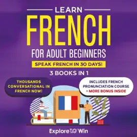 Learn French for Adult Beginners: 3 Books in 1: Speak French in 30 Days! (Unabridged)