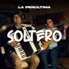 La Penúltima - Soltero