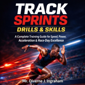 Track Sprints Drills & Skills: A Complete Training Guide for Speed, Power, Acceleration & Race-Day Excellence (Unabridged)