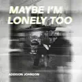 MAYBE I'M LONELY TOO