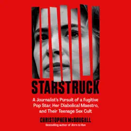 Starstruck: A Journalist's Pursuit of a Fugitive Pop Star, Her Diabolical Maestro, and Their Teenage Sex Cult (Unabridged)