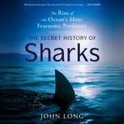 The Secret History of Sharks: The Rise of the Ocean's Most Fearsome Predators (Unabridged) - John Long