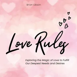 Love Rules: Exploring the Magic of Love to Fulfill Our Deepest Needs and Desires