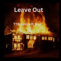 Leave Out (feat. Big E) - Single - TTB Xotics