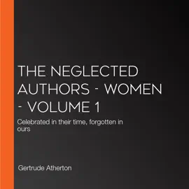 The Neglected Authors - Women - Volume 1: Celebrated in their time, forgotten in ours