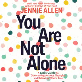 You Are Not Alone: A Kid's Guide to Overcoming Anxious Thoughts and Believing What's True (Unabridged)