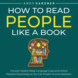 How to Read People Like a Book: Uncover Hidden Body Language Cues and Unlock People’s Psychology so You Can Predict Human Behavior
