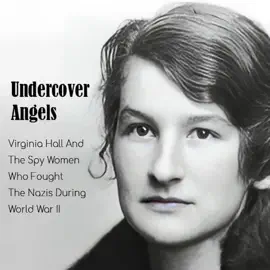 Undercover Angels: Virginia Hall And The Spy Women Who Fought The Nazis During World War II