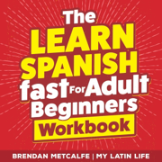 The Learn Spanish Fast for Adult Beginners 3-in-1 Workbook: Master Spanish in 30 Days with 15-Minute Daily Lessons & Simple Pronunciation Secrets to Sound Like a Native Speaker (Unabridged)