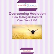 Overcoming Addiction: How to Regain Control Over Your Life! (Unabridged) - Chris Right