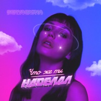 Что же ты наделал - Single - SERYABKINA