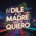 Dile A Tu Madre Que Te Quiero