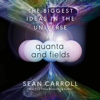 Quanta and Fields: The Biggest Ideas in the Universe (Unabridged) - Sean Carroll