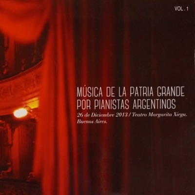 MÚSICA DE LA PATRIA GRANDE POR PIANISTAS ARGENTINOS, Vol. 1 (En Vivo Teatro Margarita Xirgu, Buenos Aires, 2013)