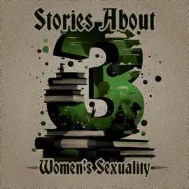 3 Stories About - Women's Sexuality: A trio of classic tales perfect for a commute, walk or quiet night in