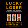 Lucky Loser: How Donald Trump Squandered His Father's Fortune and Created the Illusion of Success (Unabridged) - Russ Buettner & Susanne Craig