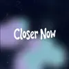 Closer Now