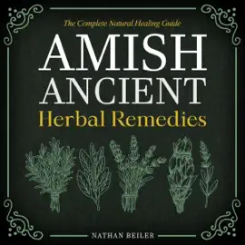 Amish Ancient Herbal Remedies - The Complete Natural Healing Guide: Discover the Power of Herbalism, Amish Medicine, and Traditional Apothecary Remedies - Practical Lifestyle Tips Included (Unabridged)